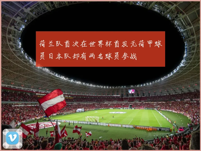 荷兰队首次在世界杯首发无荷甲球员日本队却有两名球员参战