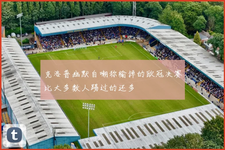 克洛普幽默自嘲称输掉的欧冠决赛比大多数人踢过的还多