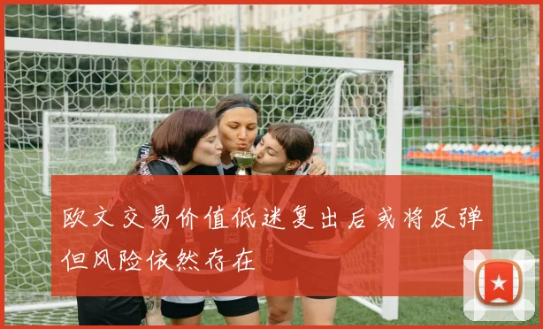 欧文交易价值低迷复出后或将反弹但风险依然存在