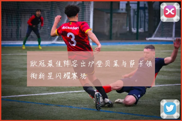 欧冠最佳阵容出炉登贝莱与萨卡领衔新星闪耀赛场